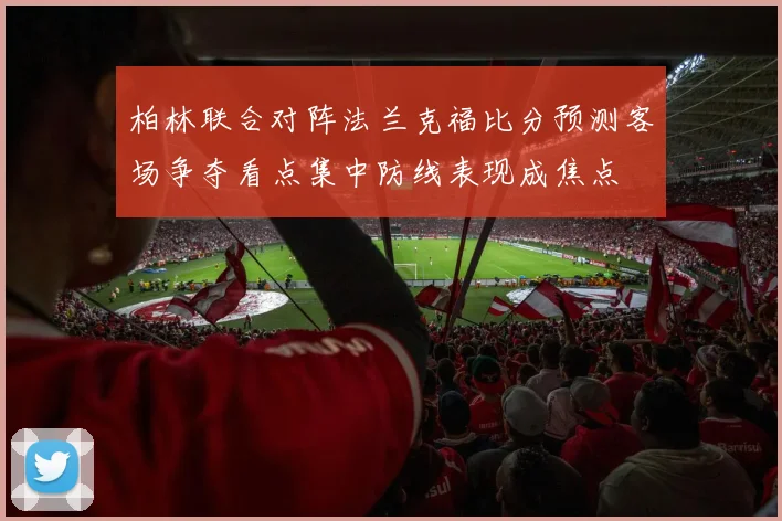柏林联合对阵法兰克福比分预测客场争夺看点集中防线表现成焦点