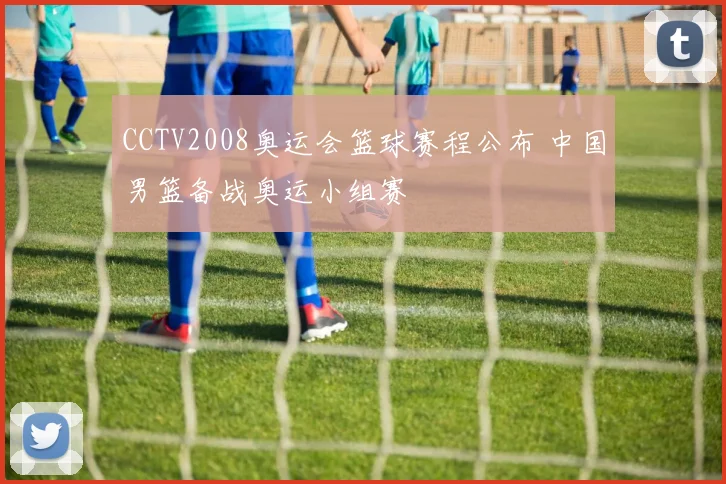 CCTV2008奥运会篮球赛程公布 中国男篮备战奥运小组赛