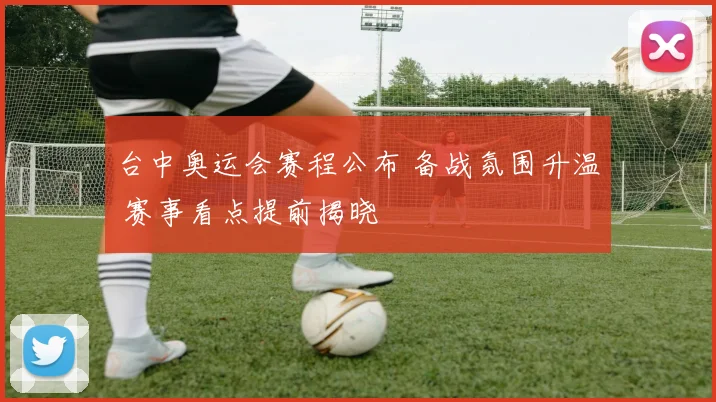 台中奥运会赛程公布 备战氛围升温 赛事看点提前揭晓