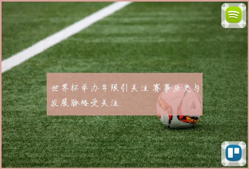 世界杯举办年限引关注 赛事历史与发展脉络受关注