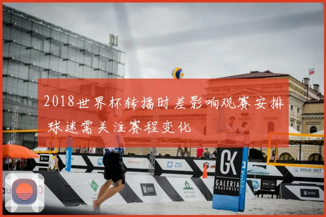 2018世界杯转播时差影响观赛安排 球迷需关注赛程变化