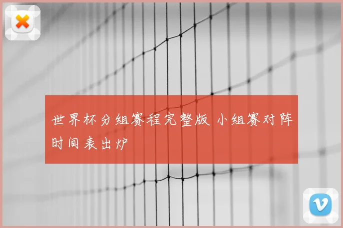 世界杯分组赛程完整版 小组赛对阵时间表出炉