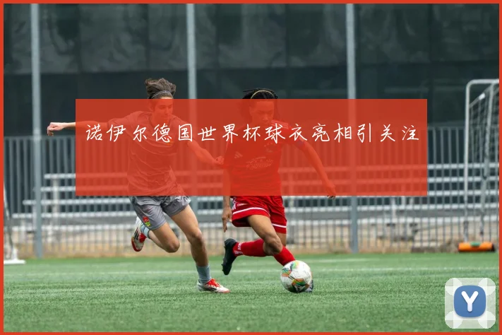 诺伊尔德国世界杯球衣亮相引关注