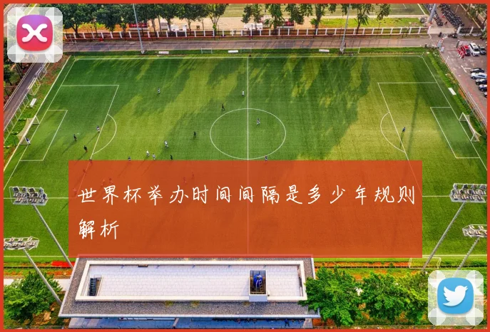 世界杯举办时间间隔是多少年规则解析