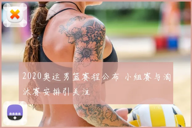 2020奥运男篮赛程公布 小组赛与淘汰赛安排引关注